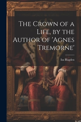 The Crown of a Life, by the Author of 'agnes Tremorne' by Blagden, Isa