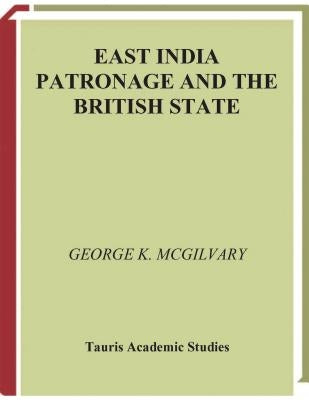 East India Patronage and the British State: The Scottish Elite and Politics in the Eighteenth Century by McGilvary, George