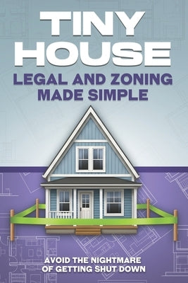 Tiny House Legal and Zoning Made Simple: Avoid the Nightmare of Getting Shut Down by Bennett, L. L.