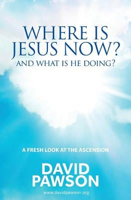 Where is Jesus Now?: And what is he doing? by Pawson, David