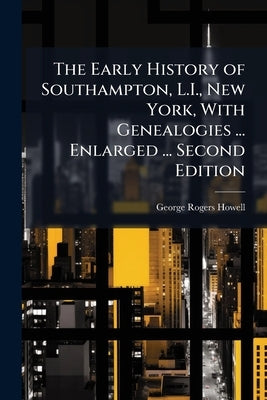 The Early History of Southampton, L.I., New York, With Genealogies ... Enlarged ... Second Edition by Howell, George Rogers