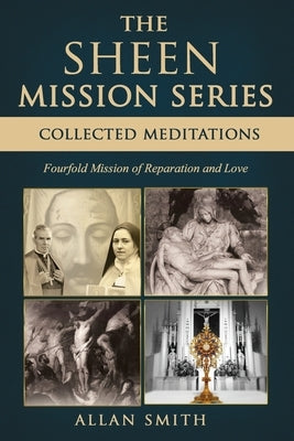 The Sheen Mission Series: COLLECTED MEDITATIONS: A Fourfold Mission of Reparation and Love on the Holy Face, the Blessed Virgin Mary, the Cross, the E by Sheen, Fulton J.