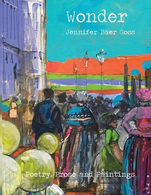 Wonder: Poetry, Prose and Paintings by Goss, Jennifer Baer