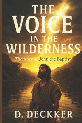 The Voice in the Wilderness: The story of John the Baptist by Deckker, Dinesh