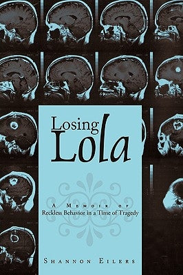 Losing Lola: A Memoir of Reckless Behavior in a Time of Tragedy by Eilers, Shannon