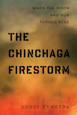 The Chinchaga Firestorm: When the Moon and Sun Turned Blue by Tymstra, Cordy