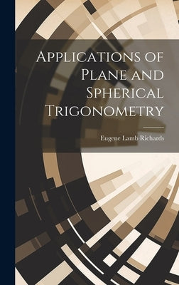 Applications of Plane and Spherical Trigonometry by Richards, Eugene Lamb