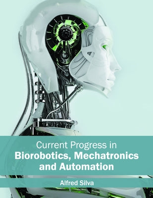 Current Progress in Biorobotics, Mechatronics and Automation by Silva, Alfred