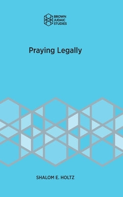 Praying Legally by Holtz, Shalom E.