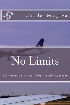 No Limits: Transforming Yourself Into A Super Achiever by Magaiza, Charles P.