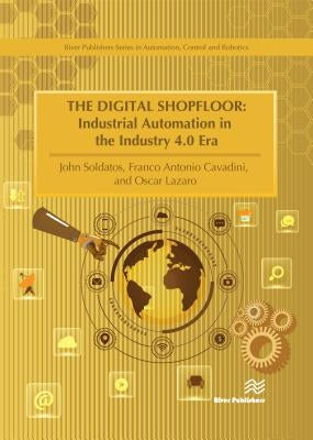 The Digital Shopfloor- Industrial Automation in the Industry 4.0 Era: Performance Analysis and Applications by Soldatos, John