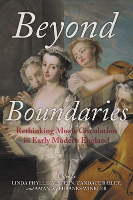 Beyond Boundaries: Rethinking Music Circulation in Early Modern England by Austern, Linda Phyllis