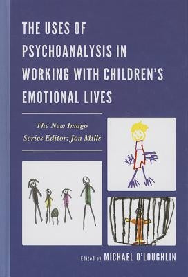 The Uses of Psychoanalysis in Working with Children's Emotional Lives by O'Loughlin, Michael