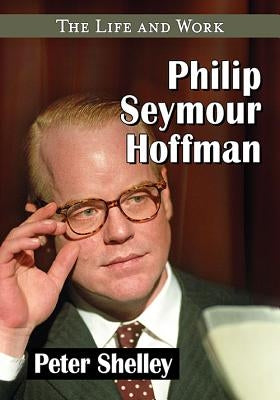 Philip Seymour Hoffman: The Life and Work by Shelley, Peter