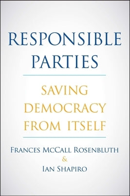 Responsible Parties: Saving Democracy from Itself by Rosenbluth, Frances McCall