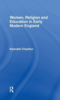 Women, Religion and Education in Early Modern England by Charlton, Kenneth
