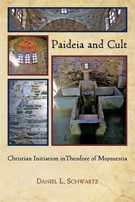 Paideia and Cult: Christian Initiation in Theodore of Mopsuestia by Schwartz, Daniel L.