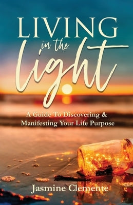 Living in the Light: A Guide To Discovering & Manifesting Your Life Purpose by Clemente, Jasmine