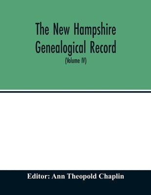 The New Hampshire genealogical record: an illustrated quarterly magazine devoted to genealogy, history, and biography: official organ of the New Hamps by Theopold Chaplin, Ann