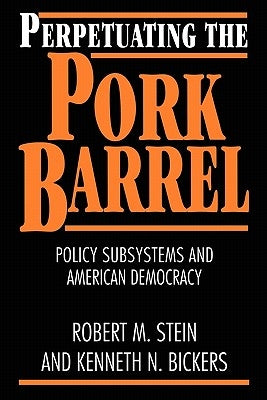 Perpetuating the Pork Barrel: Policy Subsystems and American Democracy by Stein, Robert M.