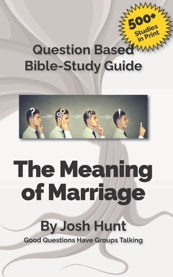 Question-based Bible Study Guide -- The Meaning of Marriage: Good Questions Have Groups Talking by Hunt, Josh