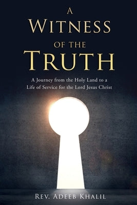 A Witness of the Truth: A Journey from the Holy Land to a Life of Service for the Lord Jesus Christ by Khalil, Adeeb