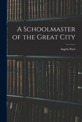 A Schoolmaster of the Great City by Patri, Angelo