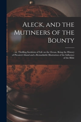 Aleck, and the Mutineers of the Bounty;: or, Thrilling Incidents of Life on the Ocean. Being the History of Pitcairn's Island and a Remarkable Illustr by Anonymous