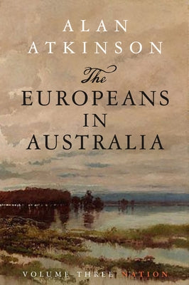 The Europeans in Australia: Volume Three - Nation by Atkinson, Alan