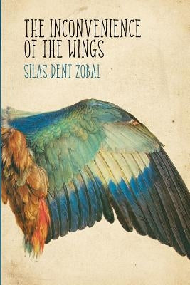 The Inconvenience of the Wings: Stories by Zobal, Silas Dent