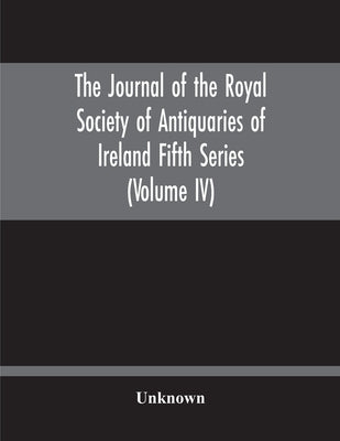 The Journal Of The Royal Society Of Antiquaries Of Ireland Fifth Series (Volume Iv) by Unknown