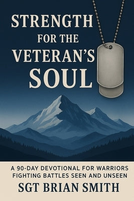 Strength for the Veteran's Soul: A 90 - Day Devotional for Warriors Fighting Battles Seen and Unseen by Smith, Brian