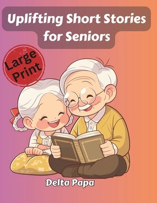 Uplifting Short Stories for Seniors: Easy-to-Read, Large Print Stories That Spark Laughter, Memories, and Mental Engagement by Papa, Delta