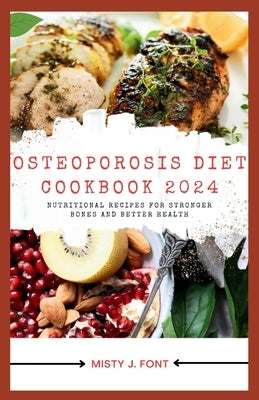 Osteoporosis Diet Cookbook 2024: Nutritional Recipes for Stronger Bones and Better Health by Font, Misty J.