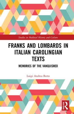 Franks and Lombards in Italian Carolingian Texts: Memories of the Vanquished by Berto, Luigi Andrea