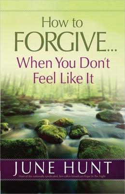 How to Forgive...When You Don't Feel Like It by Hunt, June