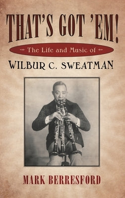That's Got 'Em!: The Life and Music of Wilbur C. Sweatman by Berresford, Mark