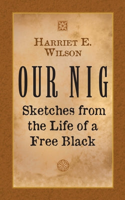 Our Nig: Sketches from the Life of a Free Black by Wilson, Harriet E.