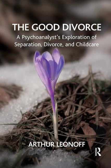 The Good Divorce: A Psychoanalyst's Exploration of Separation, Divorce, and Childcare by Leonoff, Arthur