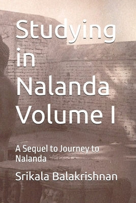 Studying in Nalanda Volume I: A Sequel to Journey to Nalanda by Balakrishnan, Srikala