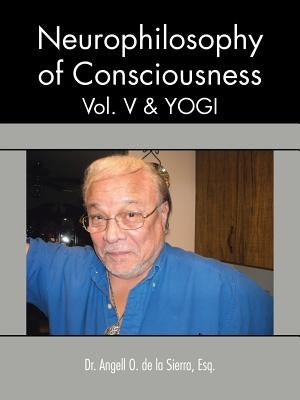 Neurophilosophy of Consciousness, Vol. V and Yogi by de la Sierra, Angell O.