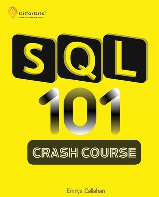SQL 101 Crash Course: Comprehensive Guide to SQL Fundamentals and Practical Applications by Callahan, Emrys