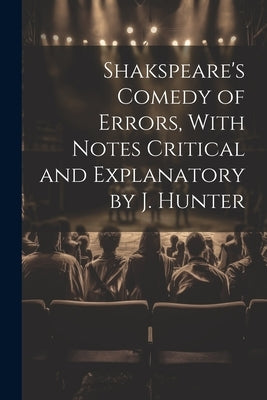 Shakspeare's Comedy of Errors, With Notes Critical and Explanatory by J. Hunter by Anonymous