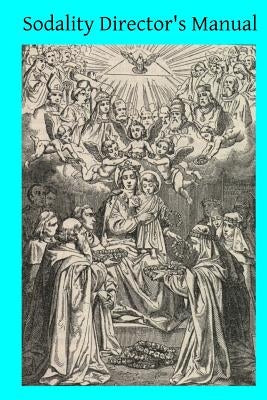 Sodality Director's Manual: or A Collection of Instructions for the Sodalities of the Blessed Virgin by McMahon, Ella