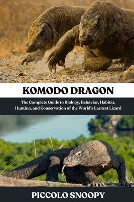 Komodo DragonKomodo Dragon: The Complete Guide to Biology, Behavior, Habitat, Hunting, and Conservation of the World's Largest Lizard by Snoopy, Piccolo