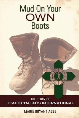Mud on Your Own Boots: The Story of Health Talents International by Agee, Marie Bryant