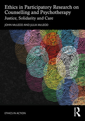 Ethics in Participatory Research on Counselling and Psychotherapy: Justice, Solidarity and Care by McLeod, John