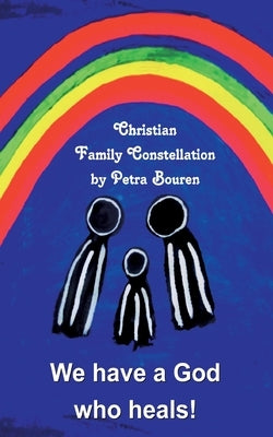 We have a God who heals!: Christian Family Constellation by Bouren, Petra