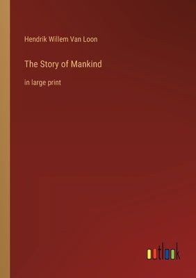 The Story of Mankind: in large print by Van Loon, Hendrik Willem