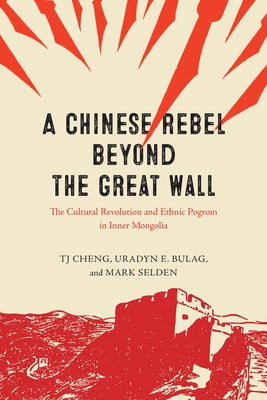A Chinese Rebel beyond the Great Wall: The Cultural Revolution and Ethnic Pogrom in Inner Mongolia by Cheng, Tj